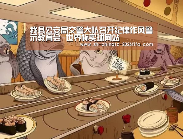 我县公安局交警大队召开纪律作风警示教育会-世界杯买球网站(图2) 世界杯买球网站
