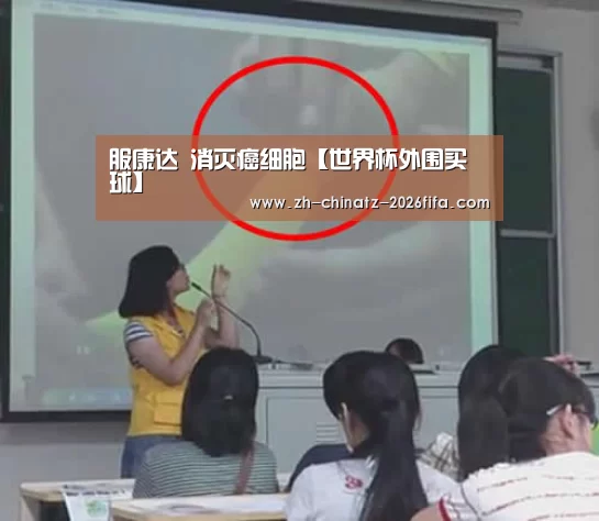 服康达 消灭癌细胞【世界杯外围买球】(图2) 世界杯买球网站